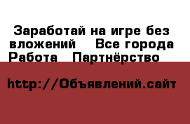 Заработай на игре без вложений! - Все города Работа » Партнёрство   